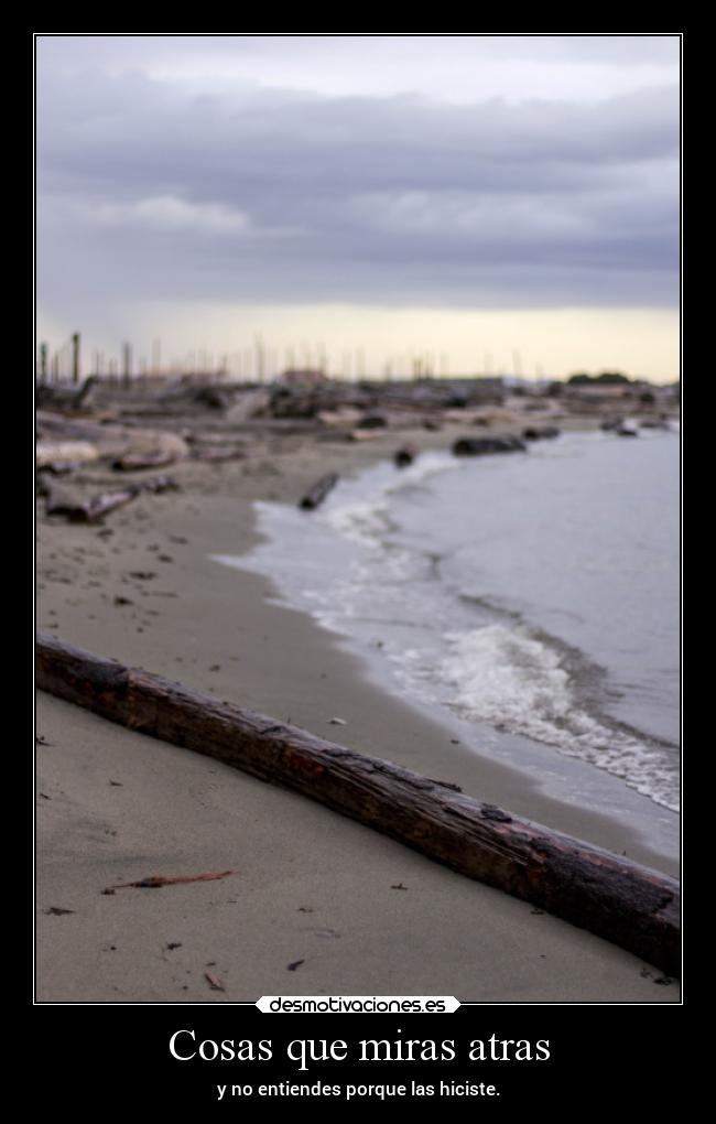 Cosas que miras atras - y no entiendes porque las hiciste.