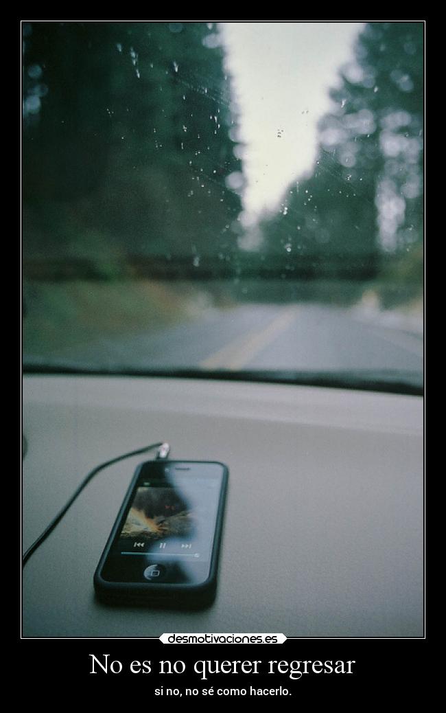 No es no querer regresar - si no, no sé como hacerlo.