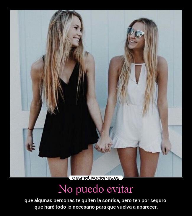 No puedo evitar - que algunas personas te quiten la sonrisa, pero ten por seguro 
que haré todo lo necesario para que vuelva a aparecer.