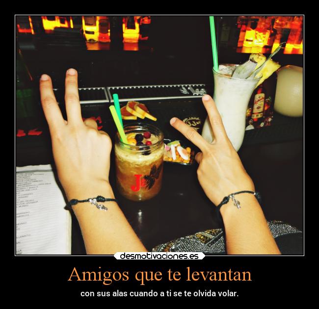 Amigos que te levantan - con sus alas cuando a ti se te olvida volar.