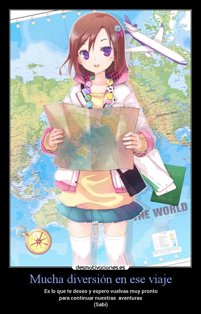 Mucha diversión en ese viaje - Es lo que te deseo y espero vuelvas muy pronto
para continuar nuestras aventuras
(Sabi)