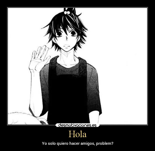 Hola - Yo solo quiero hacer amigos, problem?