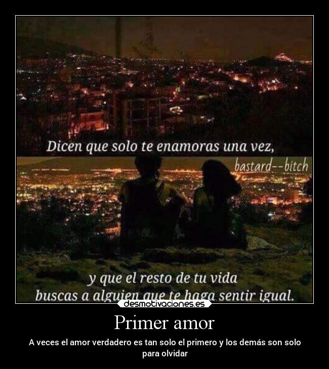 Primer amor - A veces el amor verdadero es tan solo el primero y los demás son solo
para olvidar