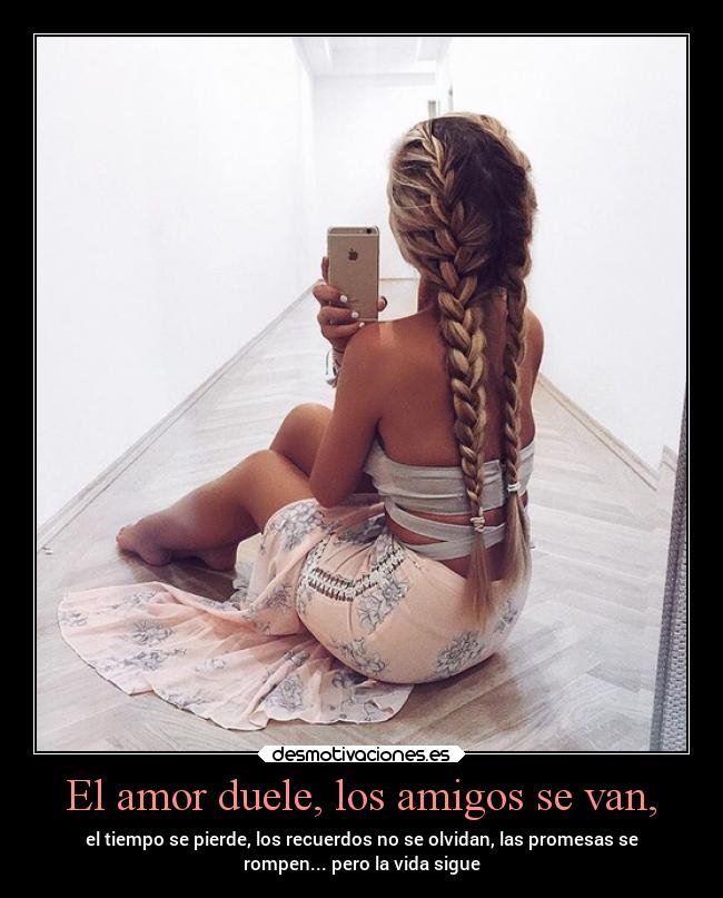 El amor duele, los amigos se van, -