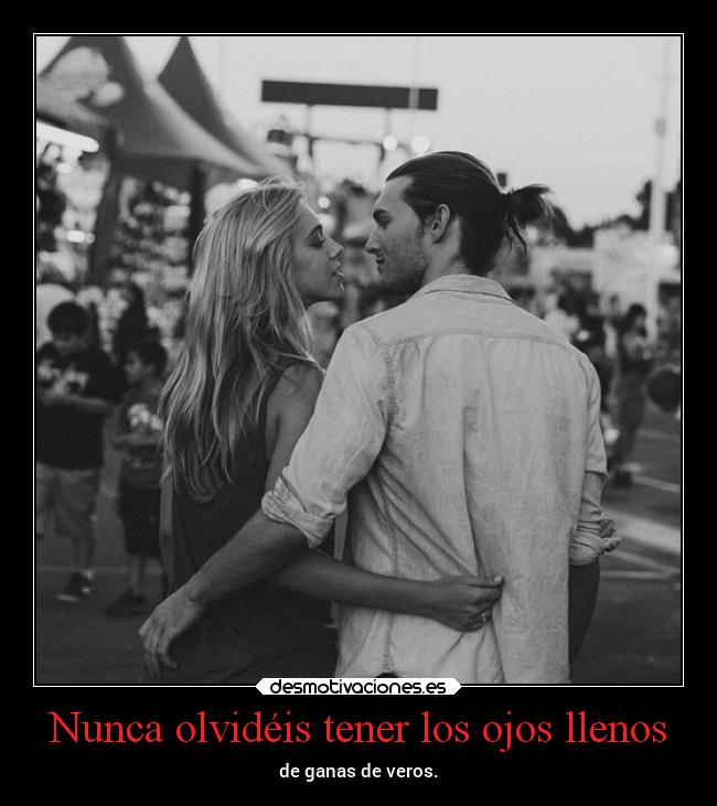 Nunca olvidéis tener los ojos llenos - de ganas de veros.