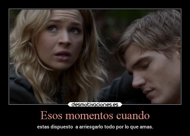 Esos momentos cuando - estas dispuesto a arriesgarlo todo por lo que amas.