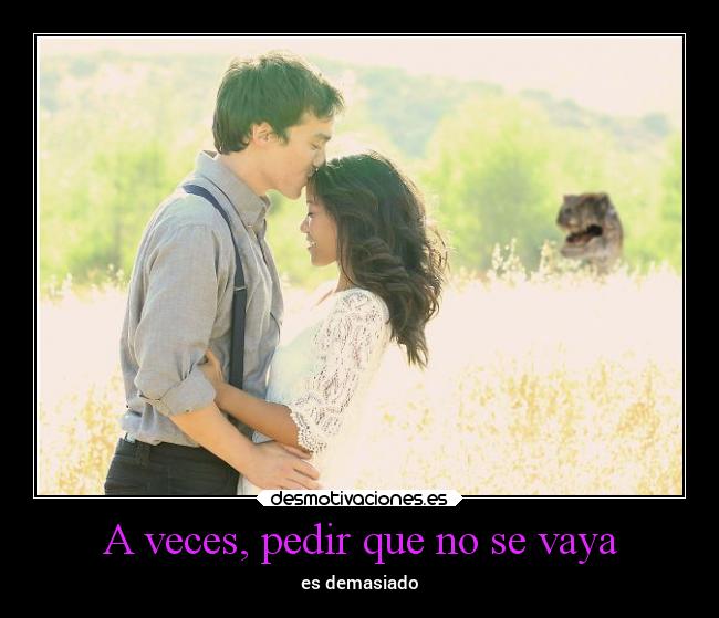 A veces, pedir que no se vaya - es demasiado