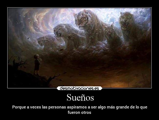 Sueños - Porque a veces las personas aspiramos a ser algo más grande de lo que
fueron otros