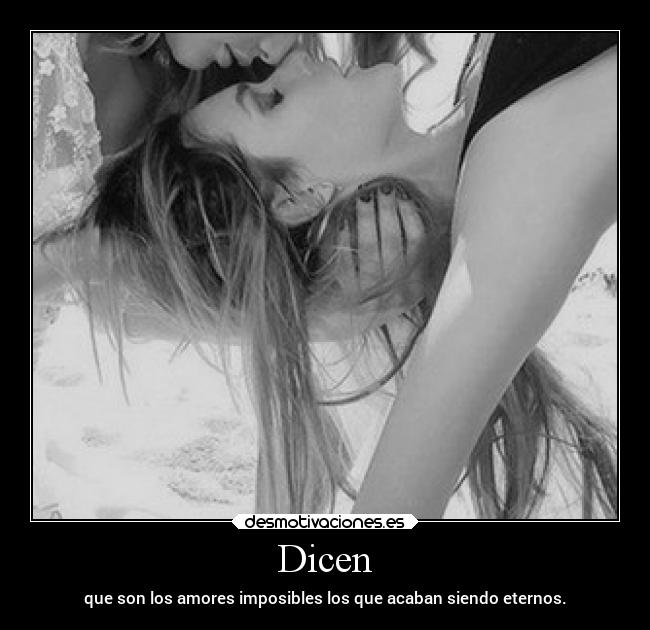 Dicen - que son los amores imposibles los que acaban siendo eternos.