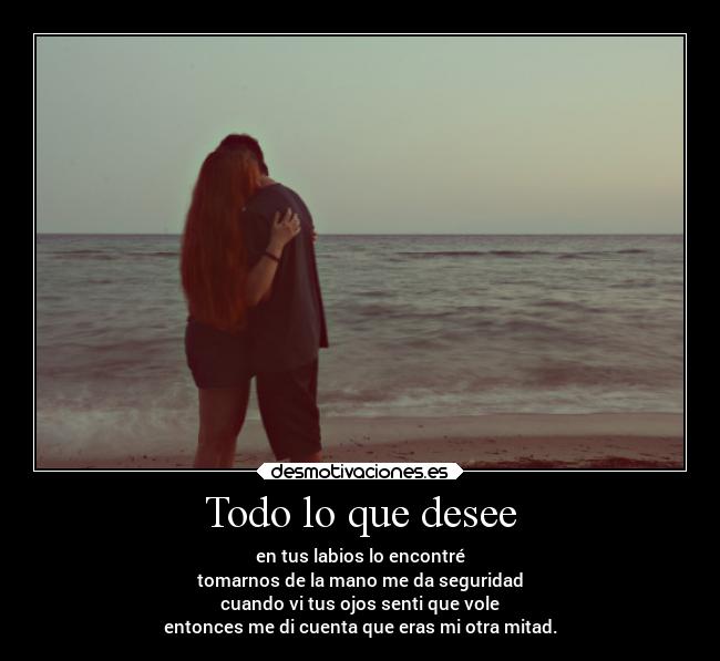 Todo lo que desee - en tus labios lo encontré
tomarnos de la mano me da seguridad
cuando vi tus ojos senti que vole
entonces me di cuenta que eras mi otra mitad.