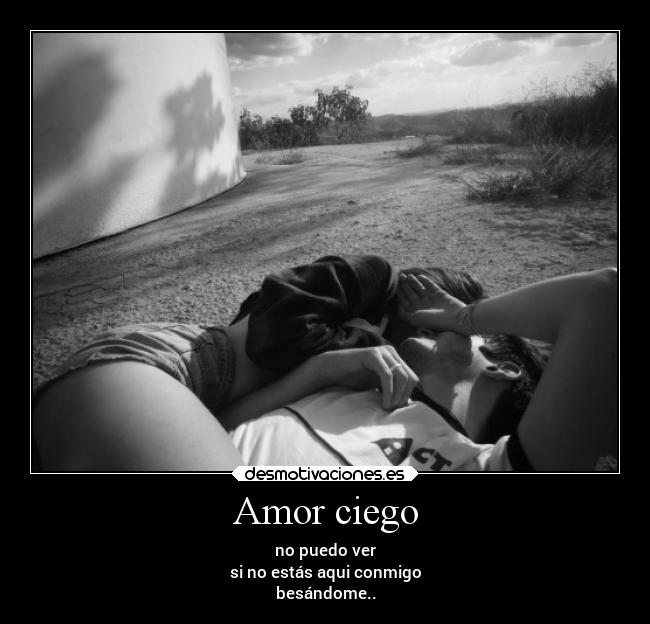 Amor ciego - no puedo ver
si no estás aqui conmigo
besándome..