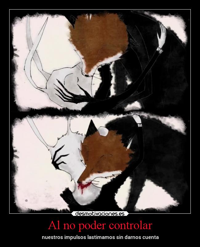 Al no poder controlar - nuestros impulsos lastimamos sin darnos cuenta