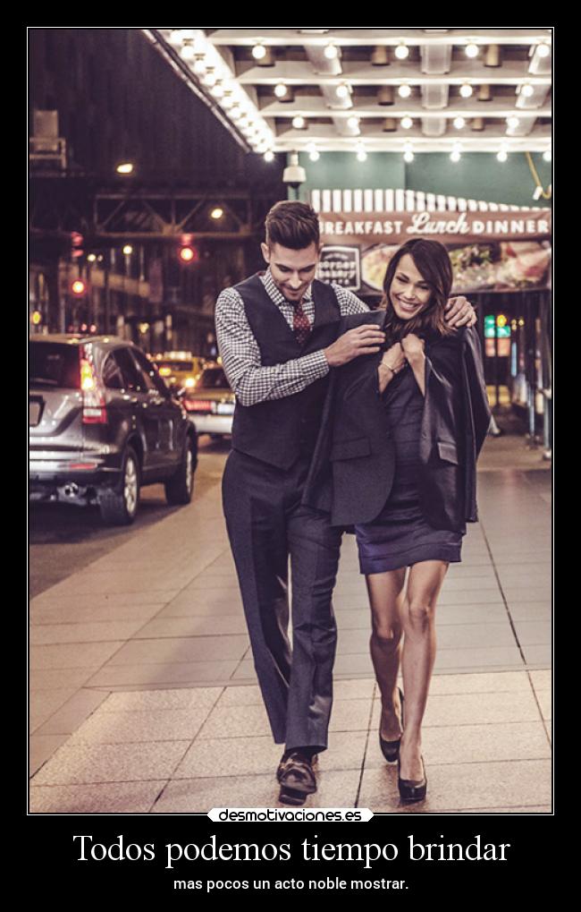 Todos podemos tiempo brindar - mas pocos un acto noble mostrar.