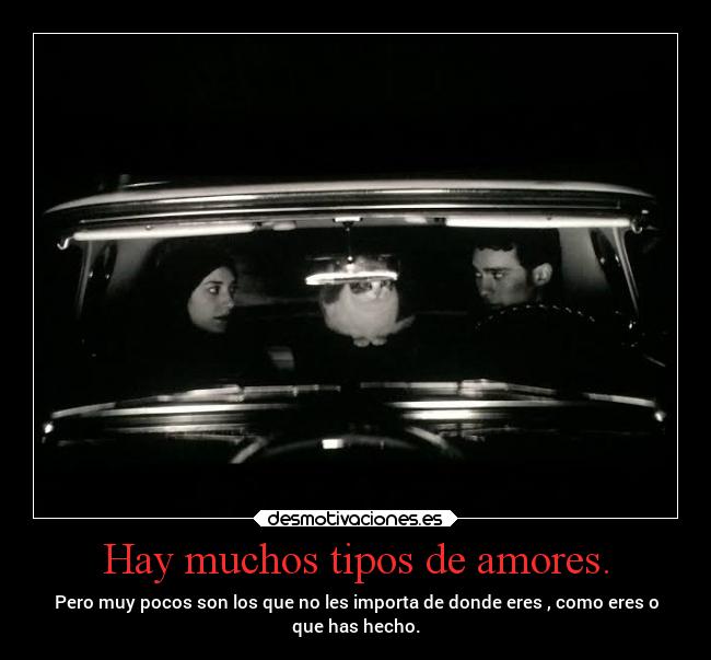 Hay muchos tipos de amores. - Pero muy pocos son los que no les importa de donde eres , como eres o
que has hecho.