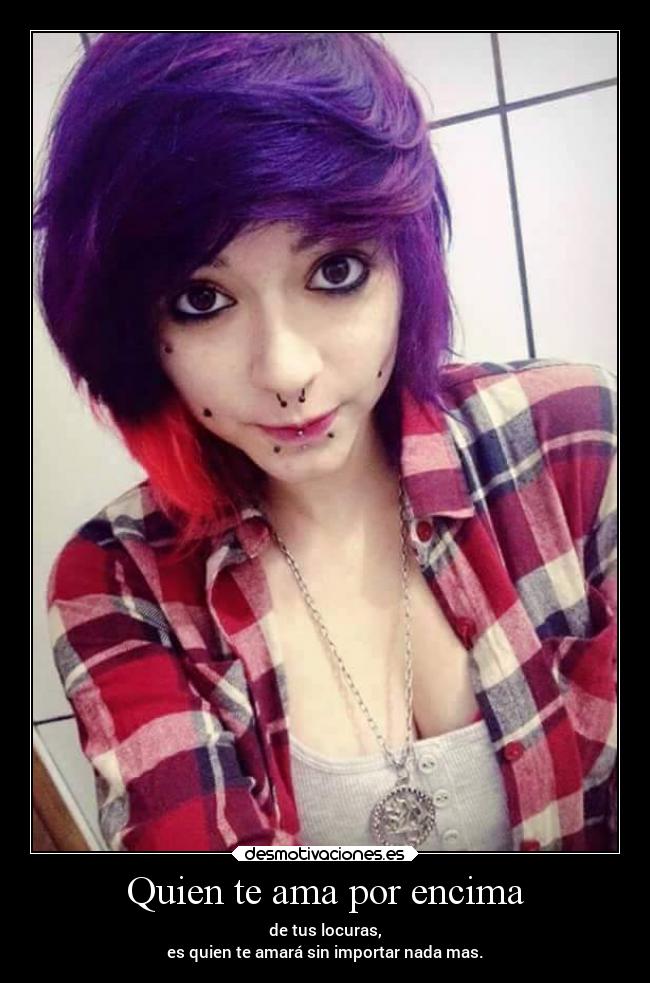 Quien te ama por encima - de tus locuras,
es quien te amará sin importar nada mas.