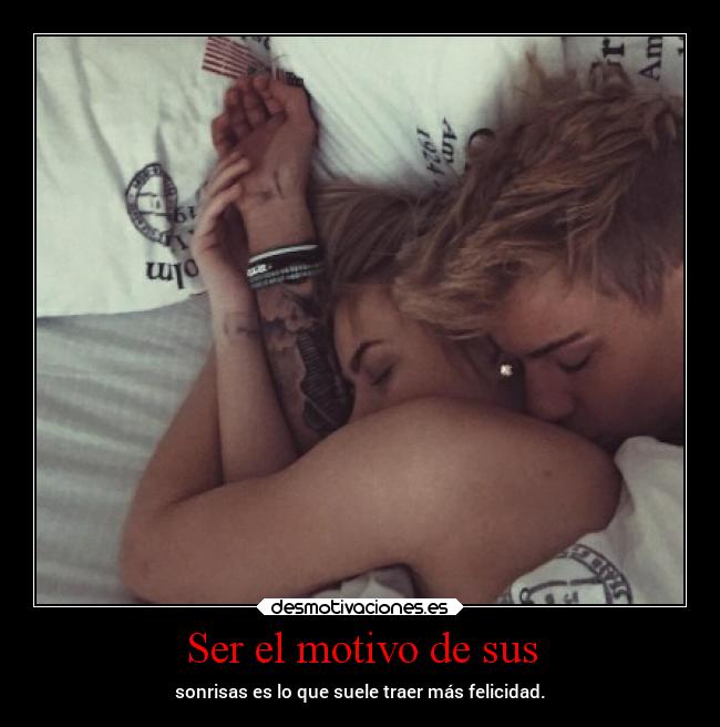 Ser el motivo de sus -