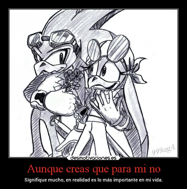 Aunque creas que para mi no - Signifique mucho, en realidad es lo más importante en mi vida.