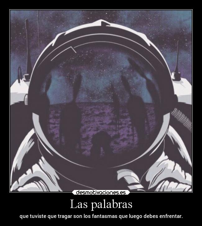 Las palabras - que tuviste que tragar son los fantasmas que luego debes enfrentar.