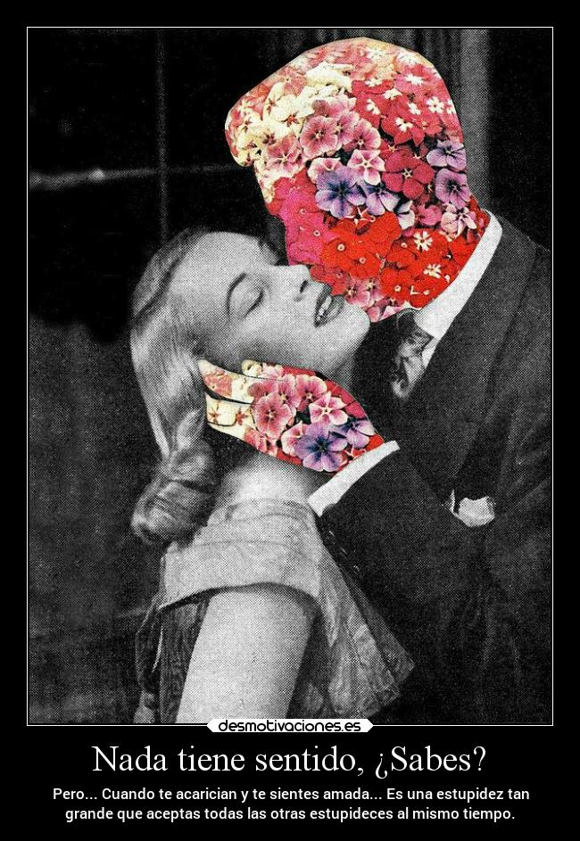 Nada tiene sentido, ¿Sabes? -