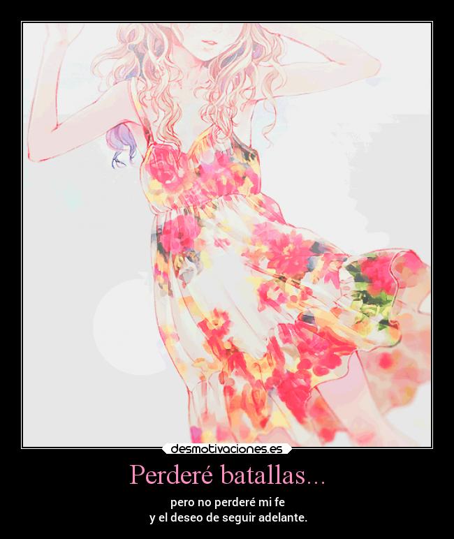 Perderé batallas... - pero no perderé mi fe
y el deseo de seguir adelante.
