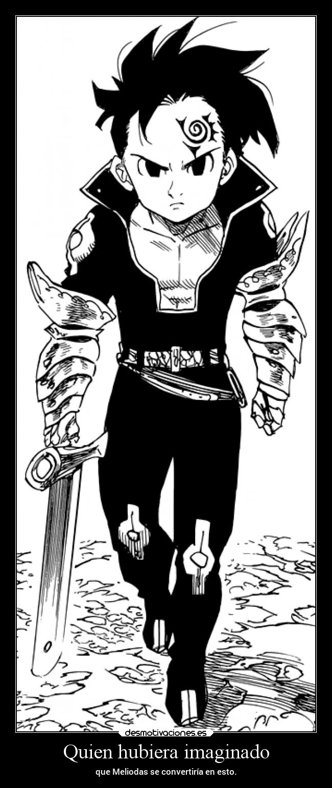 Quien hubiera imaginado - que Meliodas se convertiría en esto.