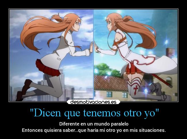 Dicen que tenemos otro yo - Diferente en un mundo paralelo
Entonces quisiera saber..que haría mi otro yo en mis situaciones.