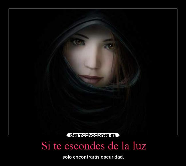 Si te escondes de la luz - solo encontrarás oscuridad.