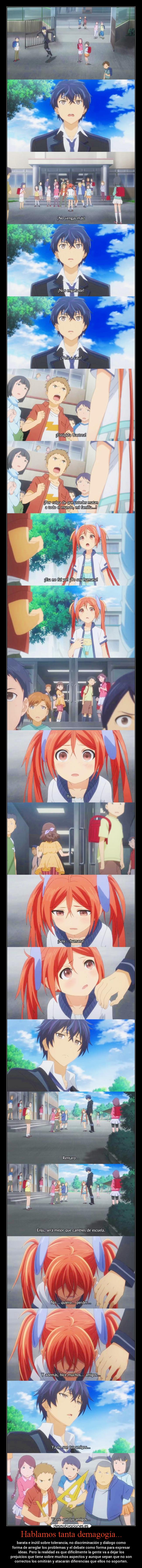 Hablamos tanta demagogía... - barata e inútil sobre tolerancia, no discriminación y diálogo como
forma de arreglar los problemas y el debate como forma para expresar
ideas. Pero la realidad es que difícilmente la gente va a dejar los
prejuicios que tiene sobre muchos aspectos y aunque sepan que no son
correctos los omitirán y atacarán diferencias que ellos no soporten.