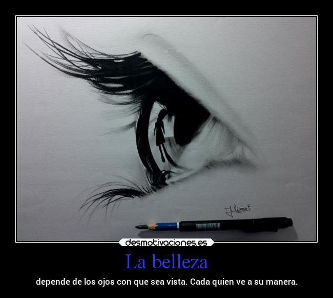 La belleza - depende de los ojos con que sea vista. Cada quien ve a su manera.