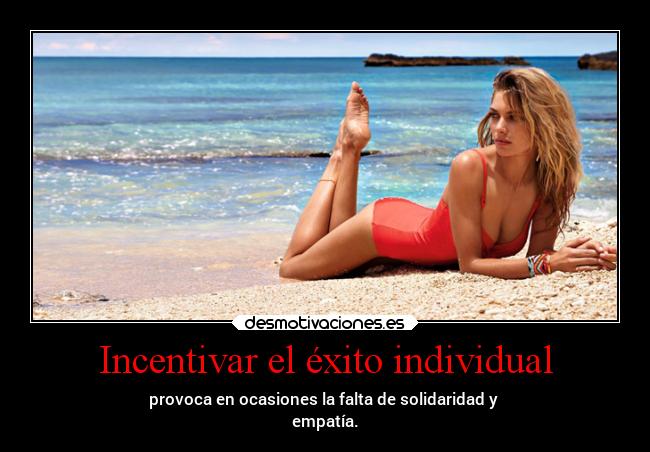 Incentivar el éxito individual - provoca en ocasiones la falta de solidaridad y 
empatía.