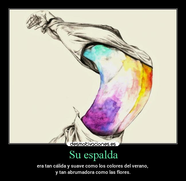 Su espalda - era tan cálida y suave como los colores del verano,
y tan abrumadora como las flores.