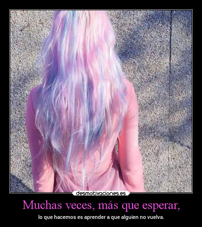 Muchas veces, más que esperar, - lo que hacemos es aprender a que alguien no vuelva.