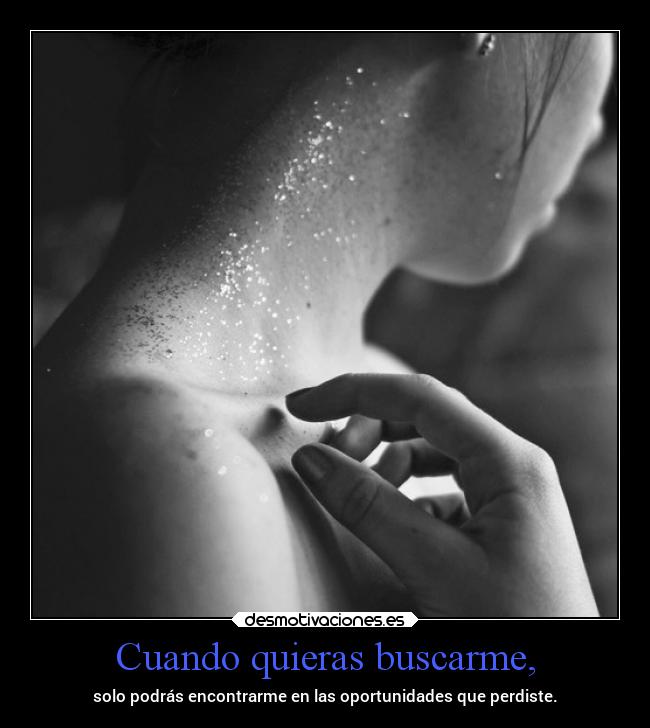 Cuando quieras buscarme, - solo podrás encontrarme en las oportunidades que perdiste.
