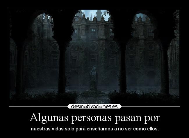Algunas personas pasan por - nuestras vidas solo para enseñarnos a no ser como ellos.