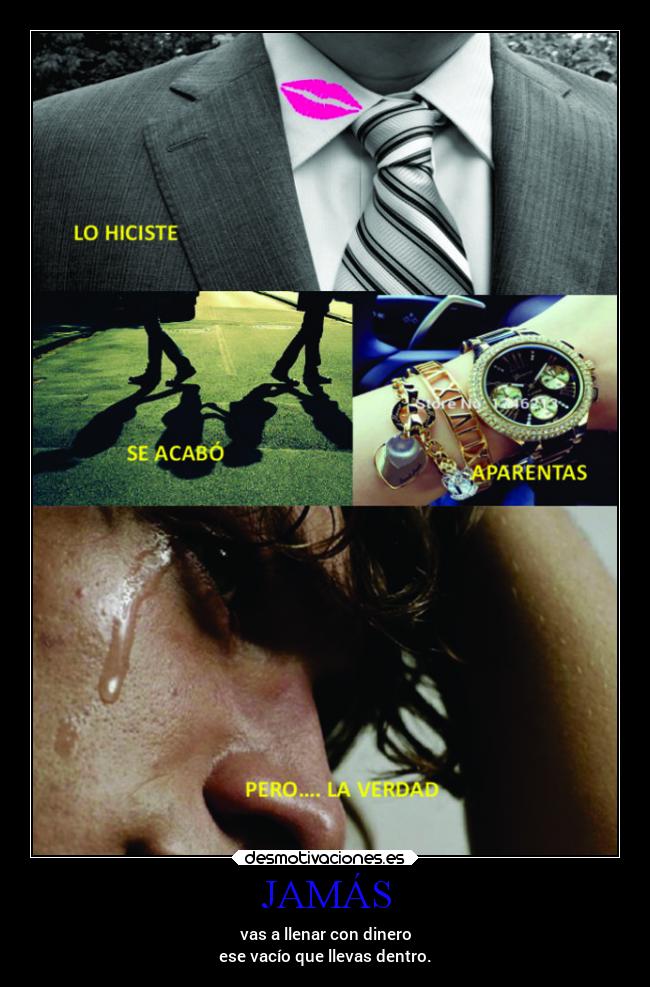 JAMÁS - vas a llenar con dinero
ese vacío que llevas dentro.