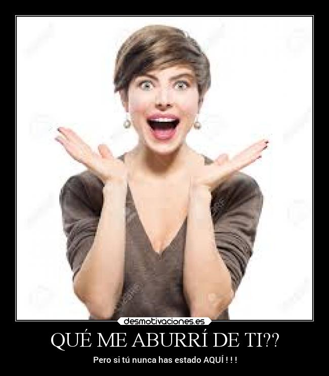 QUÉ ME ABURRÍ DE TI?? -