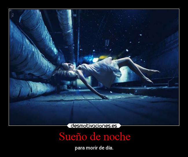 Sueño de noche - para morir de día.