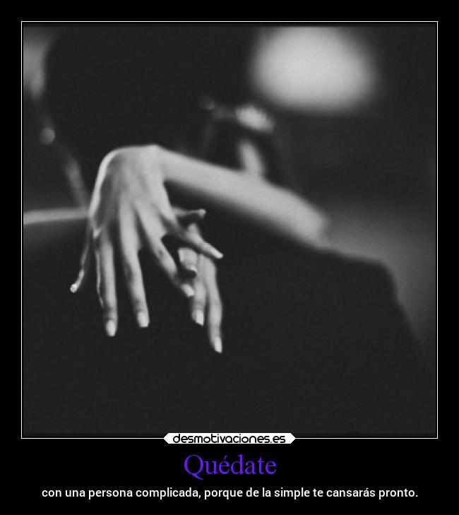 Quédate - con una persona complicada, porque de la simple te cansarás pronto.