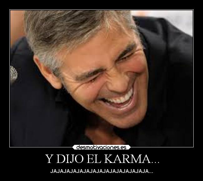 Y DIJO EL KARMA... - JAJAJAJAJAJAJAJAJAJAJAJAJAJAJA...