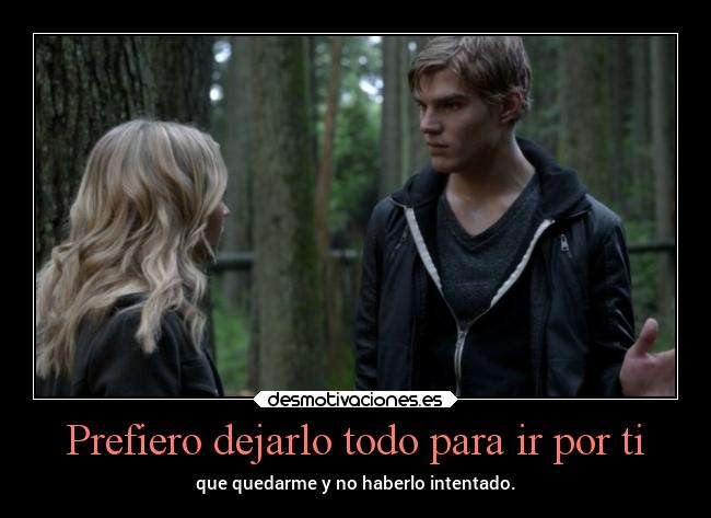 Prefiero dejarlo todo para ir por ti - que quedarme y no haberlo intentado.