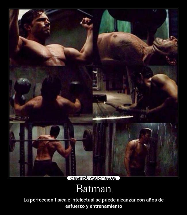 Batman - La perfeccion fisica e intelectual se puede alcanzar con años de
esfuerzo y entrenamiento