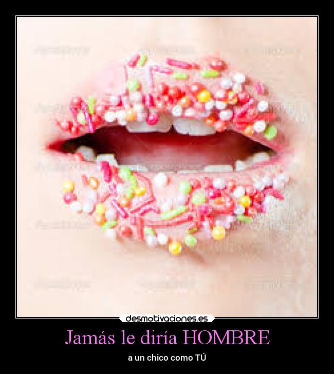 Jamás le diría HOMBRE -