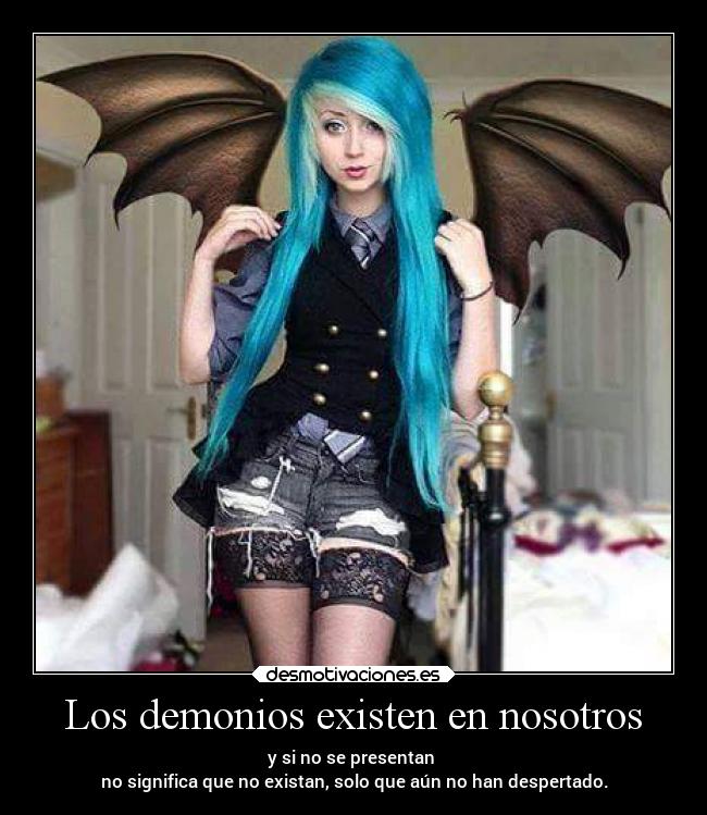 Los demonios existen en nosotros - y si no se presentan
no significa que no existan, solo que aún no han despertado.