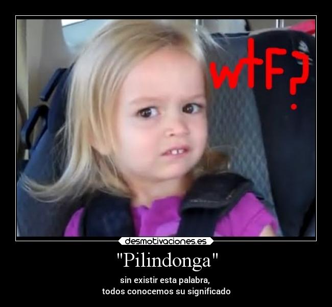 Pilindonga - sin existir esta palabra, 
todos conocemos su significado
