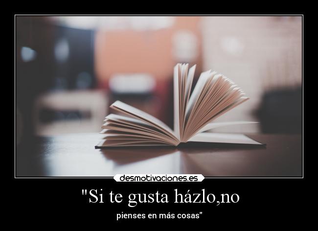 Si te gusta házlo,no - pienses en más cosas