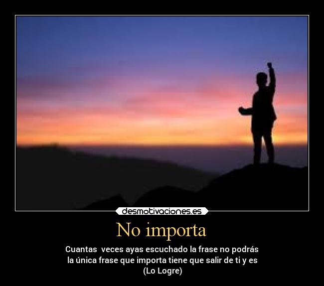 No importa - Cuantas veces ayas escuchado la frase no podrás
la única frase que importa tiene que salir de ti y es
(Lo Logre)