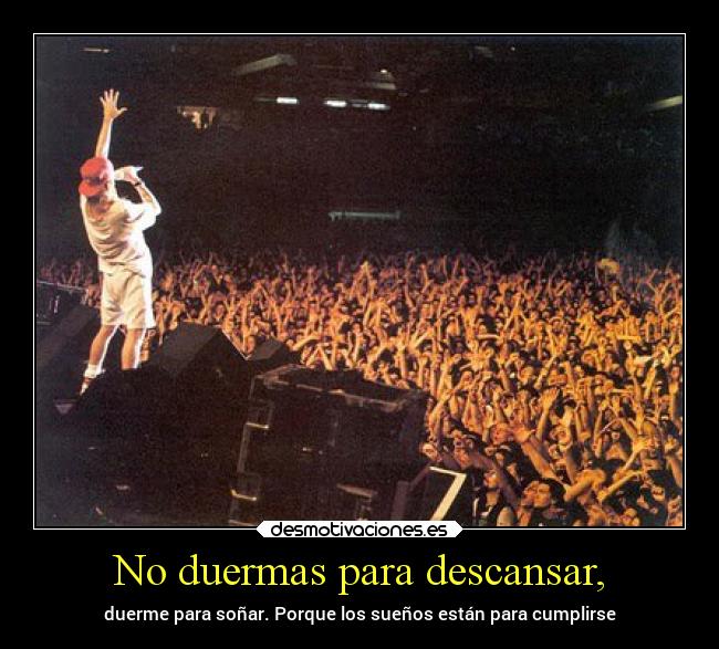 No duermas para descansar, - duerme para soñar. Porque los sueños están para cumplirse