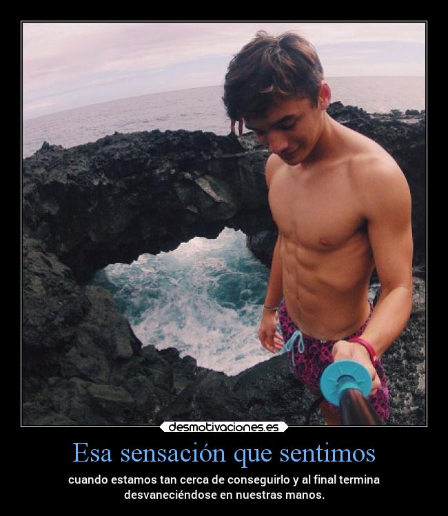 Esa sensación que sentimos - cuando estamos tan cerca de conseguirlo y al final termina
desvaneciéndose en nuestras manos.