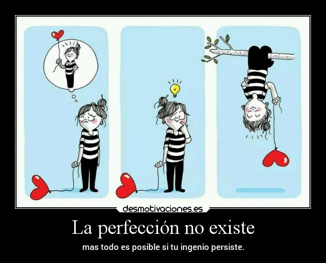 La perfección no existe - mas todo es posible si tu ingenio persiste.