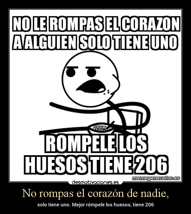 No rompas el corazón de nadie, - solo tiene uno. Mejor rómpele los huesos, tiene 206